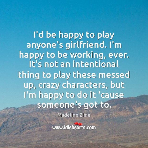 I’d be happy to play anyone’s girlfriend. I’m happy to be working, Madeline Zima Picture Quote