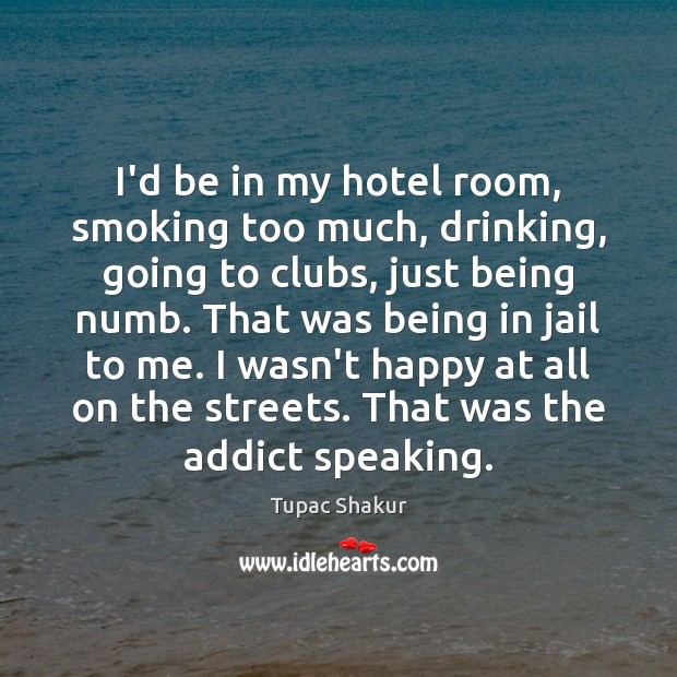 I’d be in my hotel room, smoking too much, drinking, going to Tupac Shakur Picture Quote