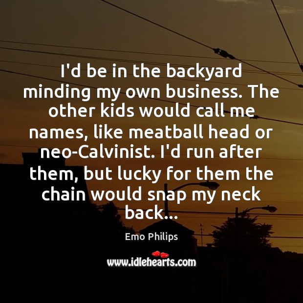 I’d be in the backyard minding my own business. The other kids Business Quotes Image