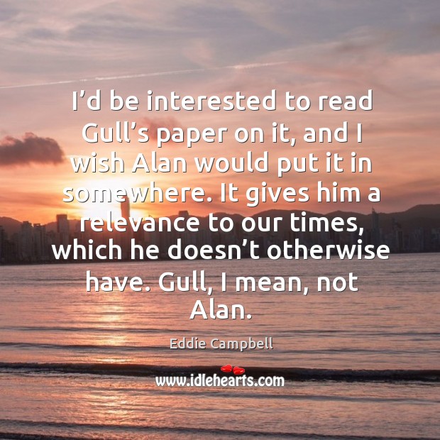 I’d be interested to read gull’s paper on it, and I wish alan would put it in somewhere. Eddie Campbell Picture Quote