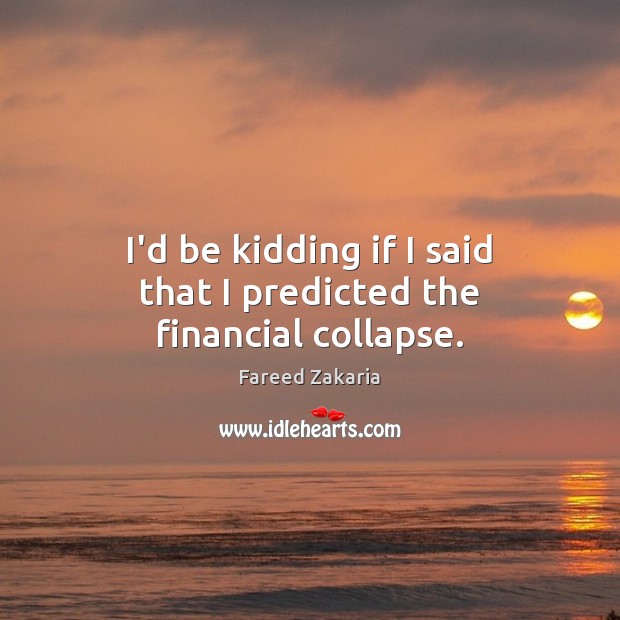 I’d be kidding if I said that I predicted the financial collapse. Fareed Zakaria Picture Quote