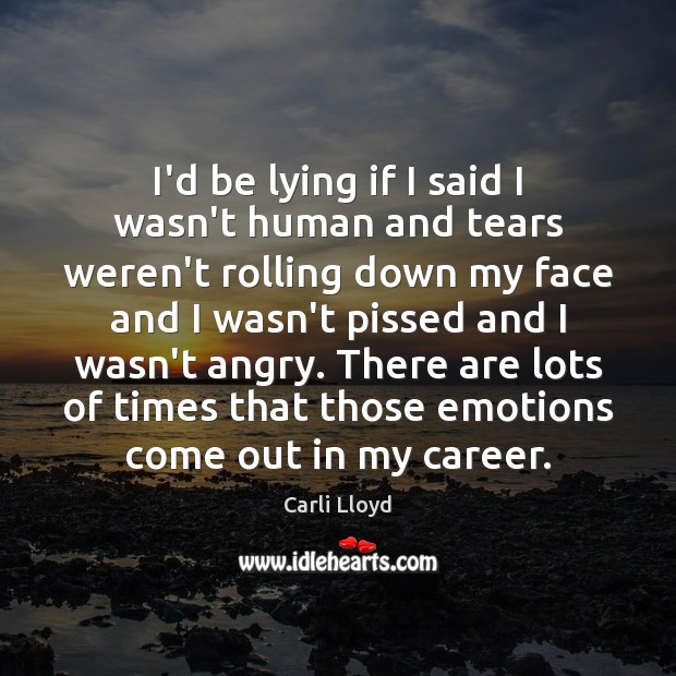 I’d be lying if I said I wasn’t human and tears weren’t Carli Lloyd Picture Quote