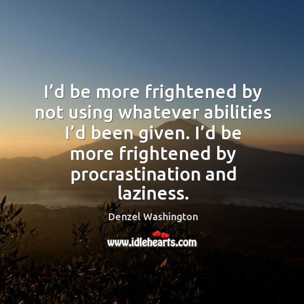 I’d be more frightened by procrastination and laziness. Denzel Washington Picture Quote