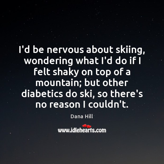 I’d be nervous about skiing, wondering what I’d do if I felt Dana Hill Picture Quote