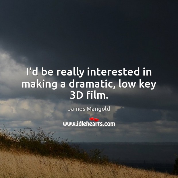 I’d be really interested in making a dramatic, low key 3D film. James Mangold Picture Quote