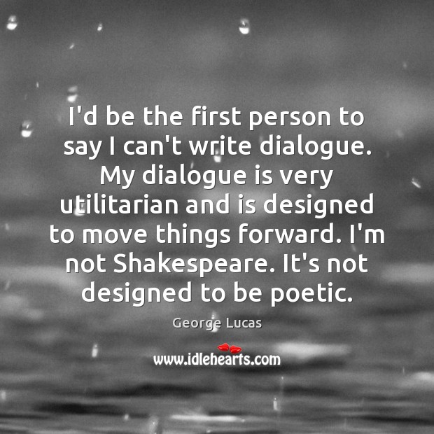 I’d be the first person to say I can’t write dialogue. My George Lucas Picture Quote