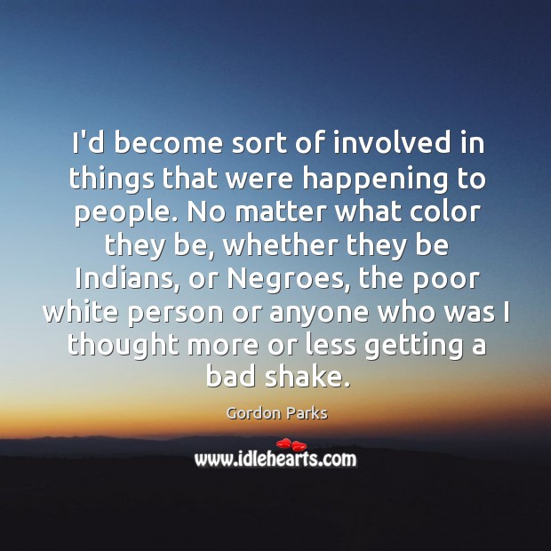 I’d become sort of involved in things that were happening to people. Gordon Parks Picture Quote