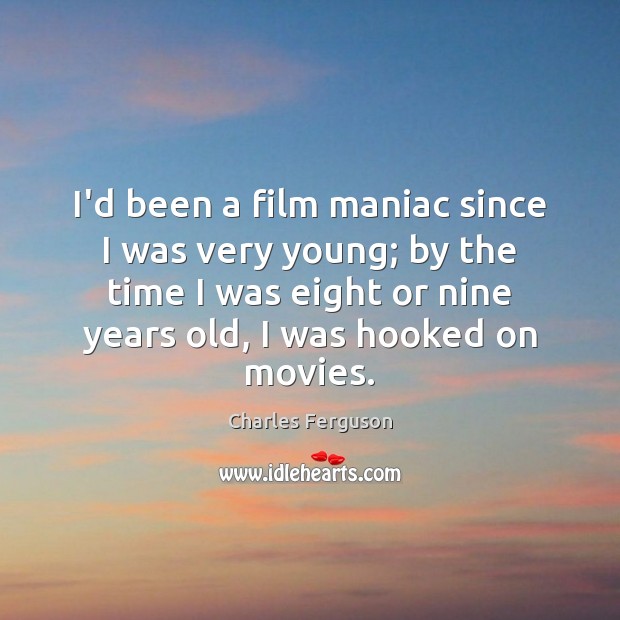 I’d been a film maniac since I was very young; by the Charles Ferguson Picture Quote
