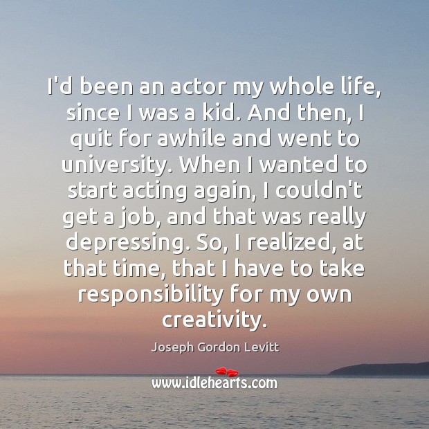 I’d been an actor my whole life, since I was a kid. Joseph Gordon Levitt Picture Quote