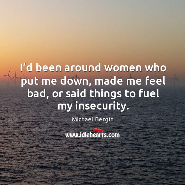 I’d been around women who put me down, made me feel bad, or said things to fuel my insecurity. Michael Bergin Picture Quote