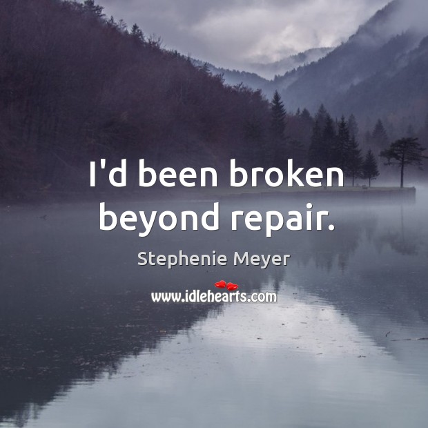 I’d been broken beyond repair. Stephenie Meyer Picture Quote