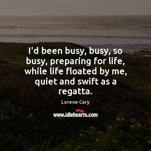 I’d been busy, busy, so busy, preparing for life, while life floated Lorene Cary Picture Quote