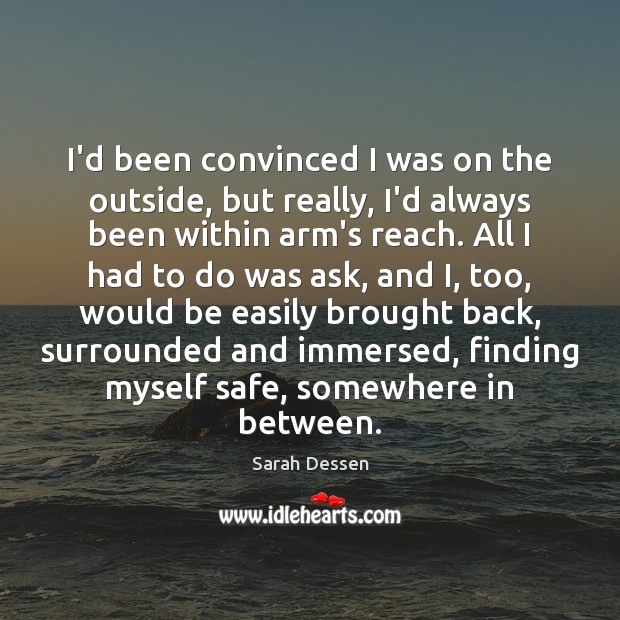 I’d been convinced I was on the outside, but really, I’d always Sarah Dessen Picture Quote