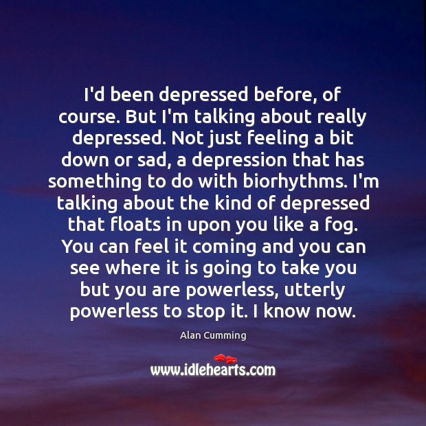 I’d been depressed before, of course. But I’m talking about really depressed. Alan Cumming Picture Quote