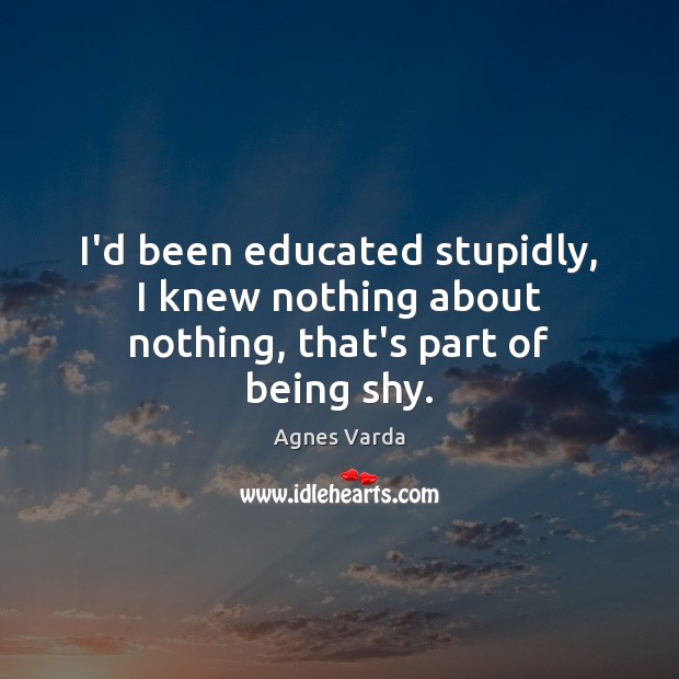 I’d been educated stupidly, I knew nothing about nothing, that’s part of being shy. Image
