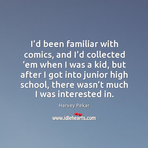 I’d been familiar with comics, and I’d collected ‘em when I was a kid Harvey Pekar Picture Quote