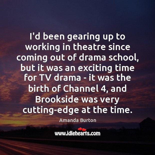 I’d been gearing up to working in theatre since coming out of Amanda Burton Picture Quote