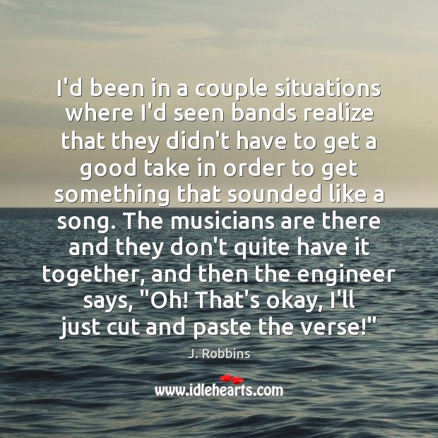I’d been in a couple situations where I’d seen bands realize that J. Robbins Picture Quote