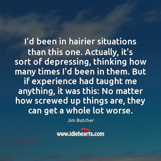 I’d been in hairier situations than this one. Actually, it’s sort of Jim Butcher Picture Quote