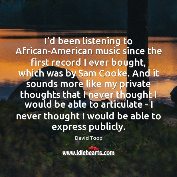 I’d been listening to African-American music since the first record I ever David Toop Picture Quote