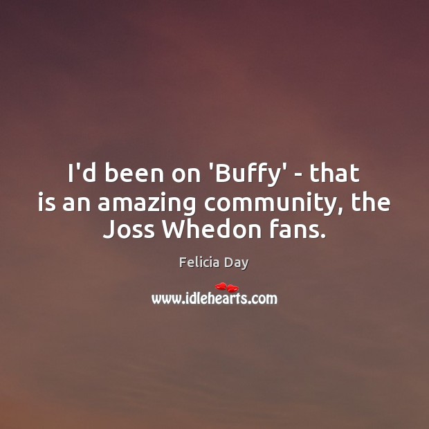 I’d been on ‘Buffy’ – that is an amazing community, the Joss Whedon fans. Image