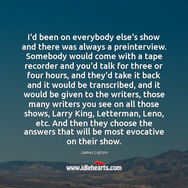 I’d been on everybody else’s show and there was always a preinterview. James Lipton Picture Quote