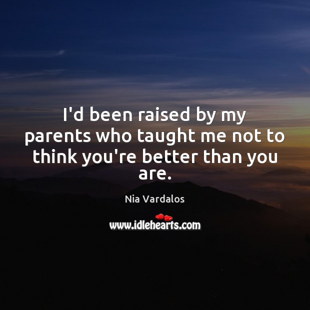 I’d been raised by my parents who taught me not to think you’re better than you are. Nia Vardalos Picture Quote