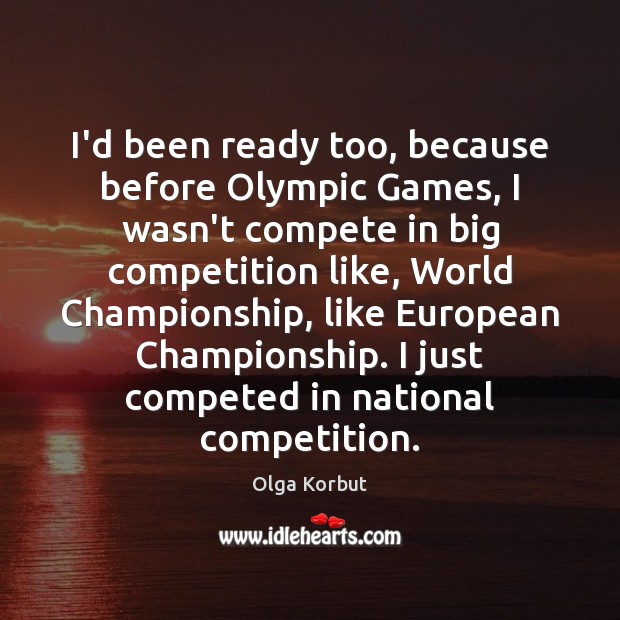 I’d been ready too, because before Olympic Games, I wasn’t compete in Olga Korbut Picture Quote