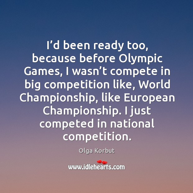 I’d been ready too, because before olympic games, I wasn’t compete in big competition like Olga Korbut Picture Quote