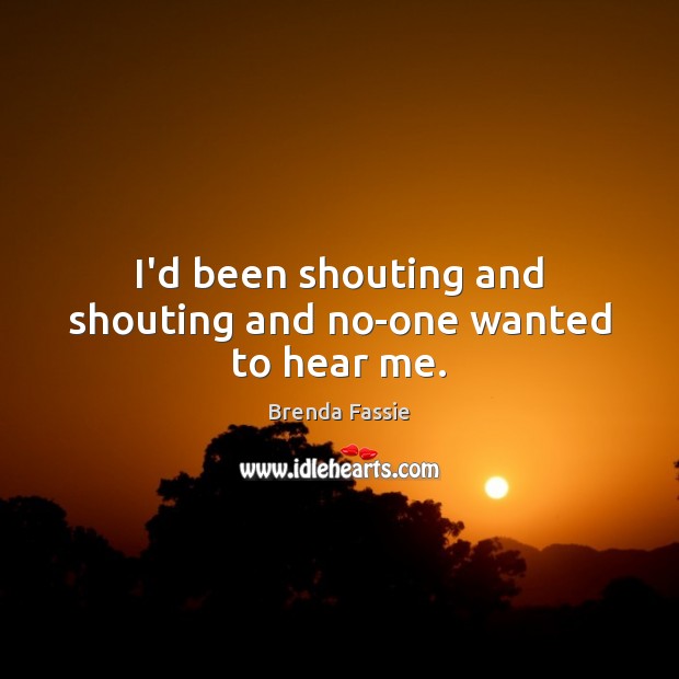 I’d been shouting and shouting and no-one wanted to hear me. Brenda Fassie Picture Quote
