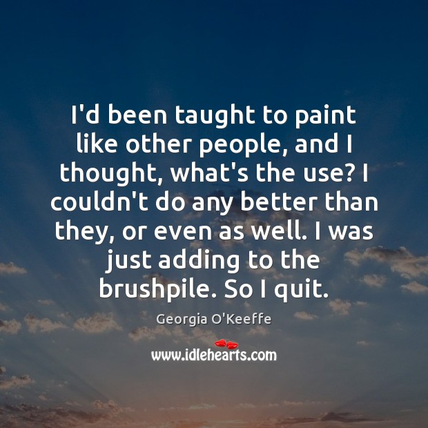 I’d been taught to paint like other people, and I thought, what’s Georgia O’Keeffe Picture Quote