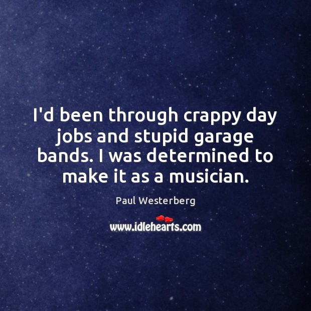 I’d been through crappy day jobs and stupid garage bands. I was Paul Westerberg Picture Quote