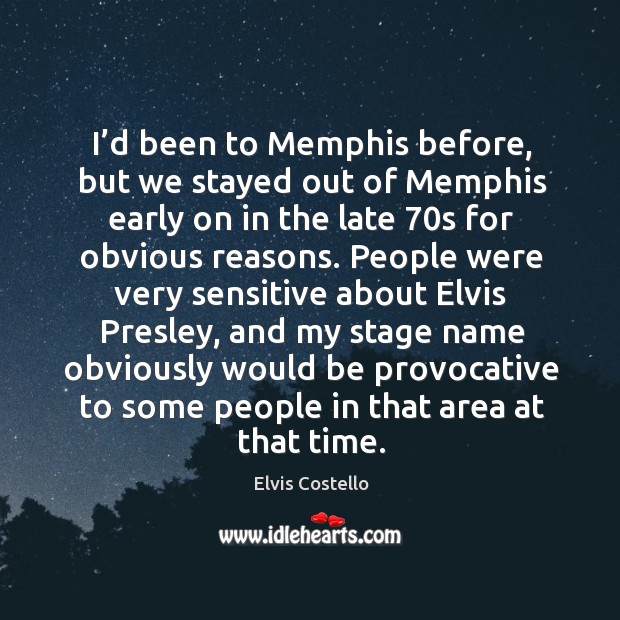 I’d been to memphis before, but we stayed out of memphis early on in the late 70s for obvious reasons. Elvis Costello Picture Quote