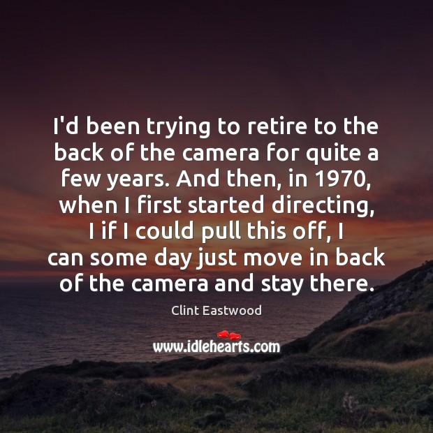 I’d been trying to retire to the back of the camera for Clint Eastwood Picture Quote