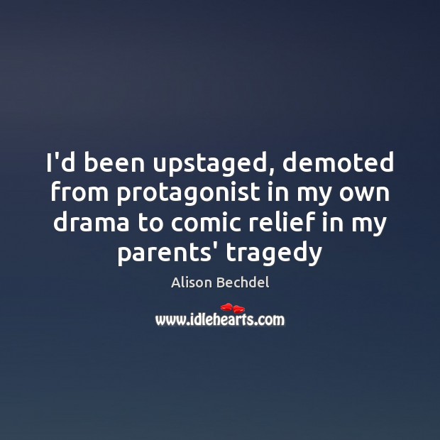 I’d been upstaged, demoted from protagonist in my own drama to comic 