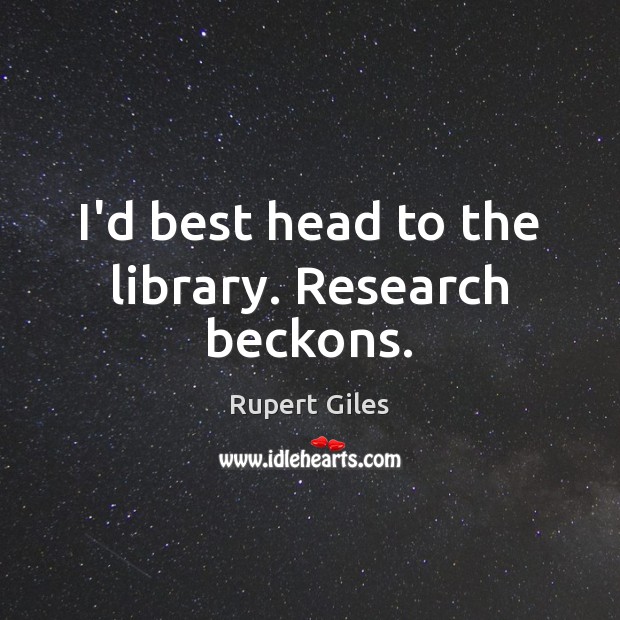 I’d best head to the library. Research beckons. Rupert Giles Picture Quote