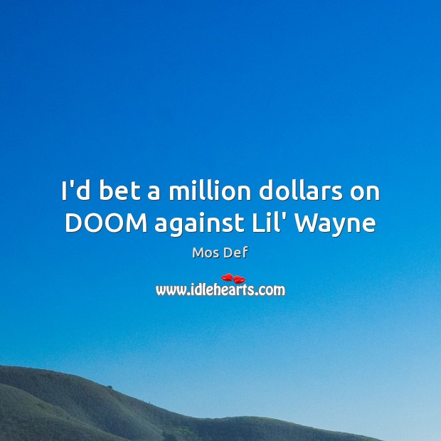 I’d bet a million dollars on DOOM against Lil’ Wayne Mos Def Picture Quote