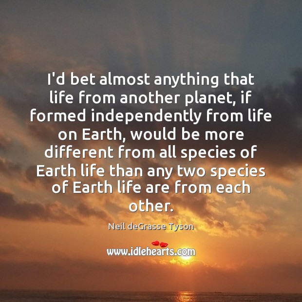 I’d bet almost anything that life from another planet, if formed independently Neil deGrasse Tyson Picture Quote