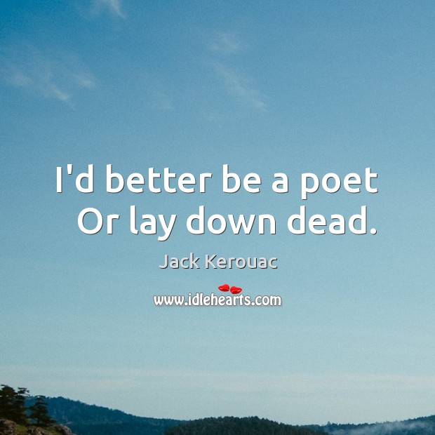 I’d better be a poet   Or lay down dead. Jack Kerouac Picture Quote