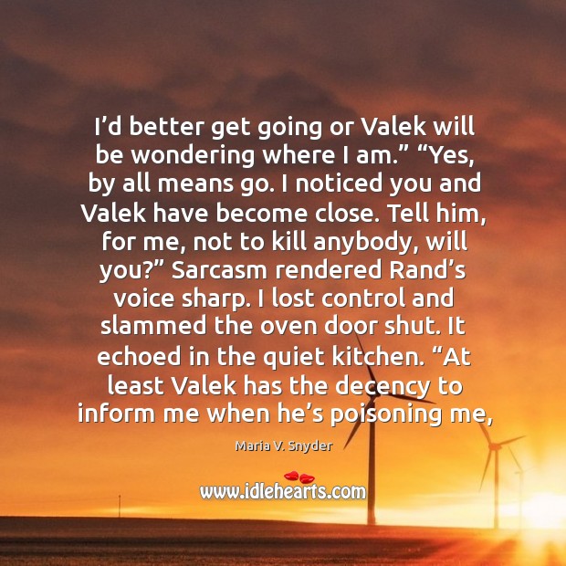 I’d better get going or Valek will be wondering where I Maria V. Snyder Picture Quote
