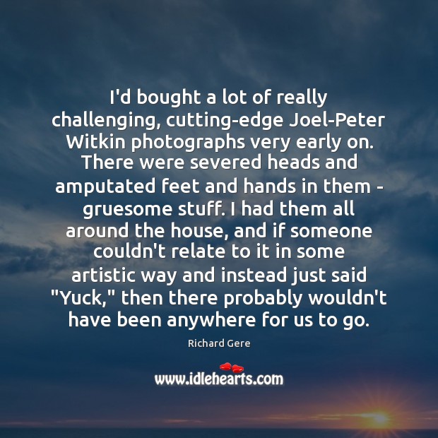 I’d bought a lot of really challenging, cutting-edge Joel-Peter Witkin photographs very Richard Gere Picture Quote
