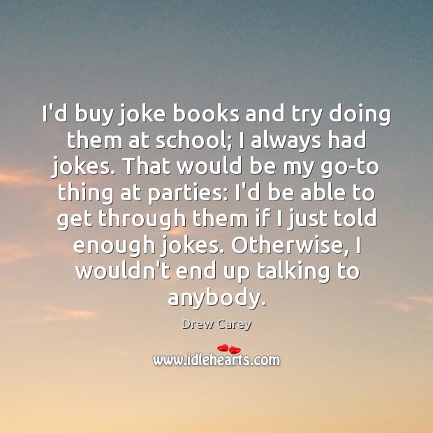 I’d buy joke books and try doing them at school; I always Image