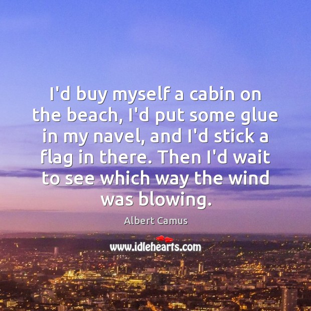 I’d buy myself a cabin on the beach, I’d put some glue Albert Camus Picture Quote