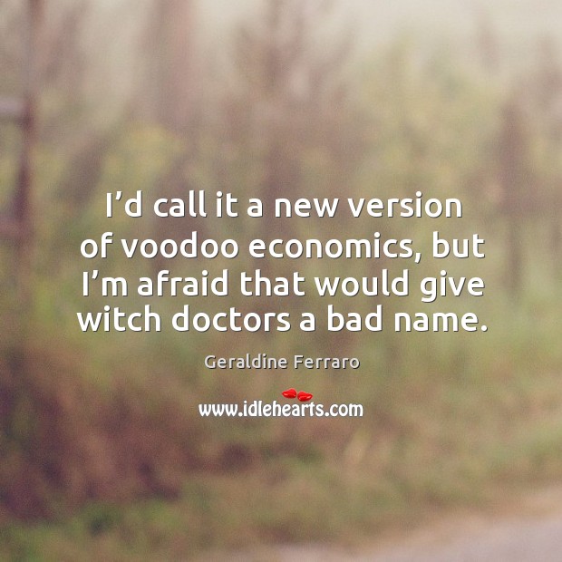I’d call it a new version of voodoo economics, but I’m afraid that would give witch doctors a bad name. Image