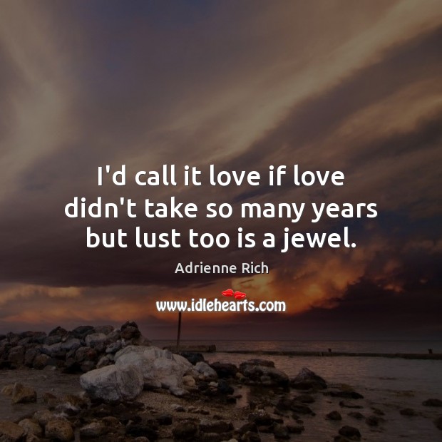 I’d call it love if love didn’t take so many years but lust too is a jewel. Adrienne Rich Picture Quote