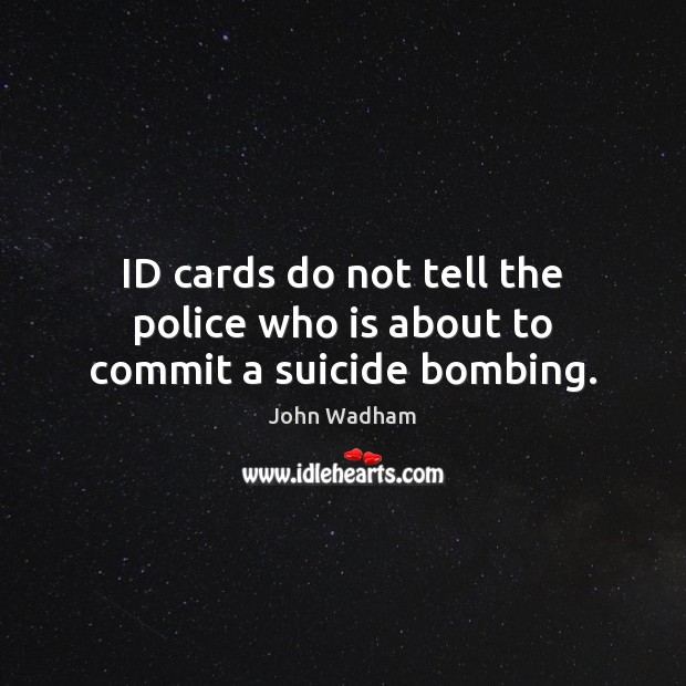 ID cards do not tell the police who is about to commit a suicide bombing. John Wadham Picture Quote