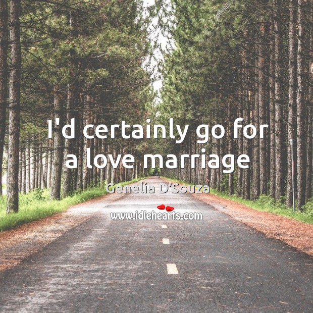 I’d certainly go for a love marriage Genelia D’Souza Picture Quote