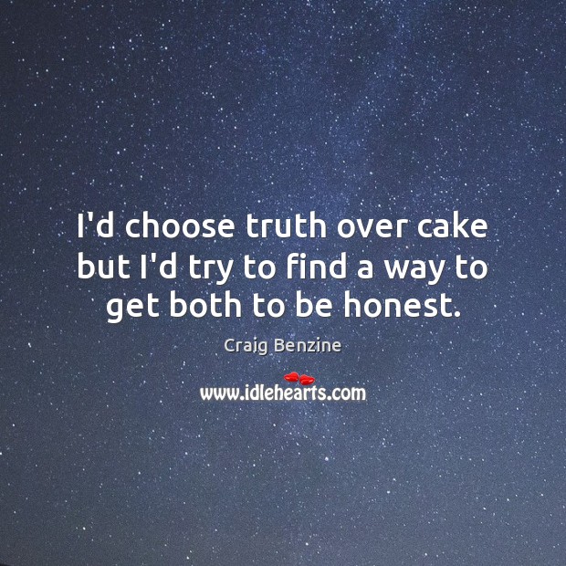 I’d choose truth over cake but I’d try to find a way to get both to be honest. Craig Benzine Picture Quote