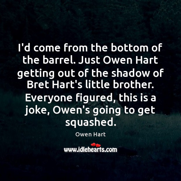 I’d come from the bottom of the barrel. Just Owen Hart getting Owen Hart Picture Quote