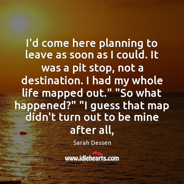I’d come here planning to leave as soon as I could. It Sarah Dessen Picture Quote